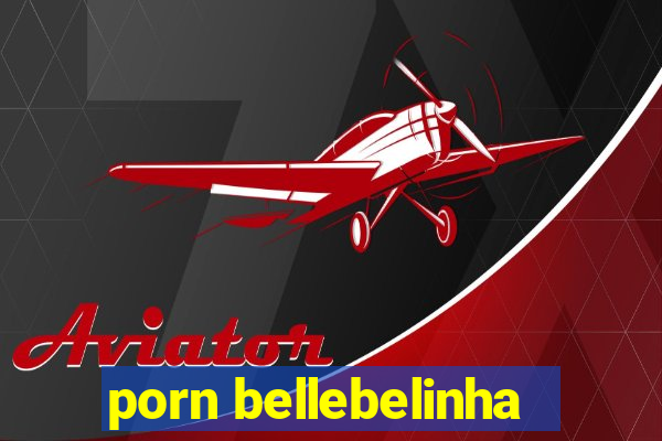 porn bellebelinha